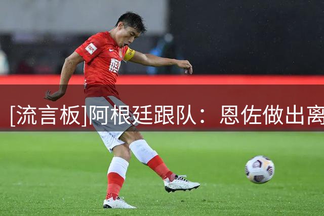[流言板]阿根廷跟队：恩佐做出离开切尔西的职业决定，更可能去曼城